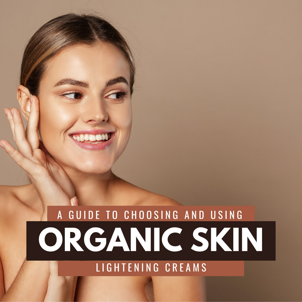 A Guide to Choosing and Using Organic Skin Lightening Creams