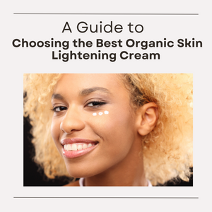 A Guide to Choosing the Best Organic Skin Lightening Cream
