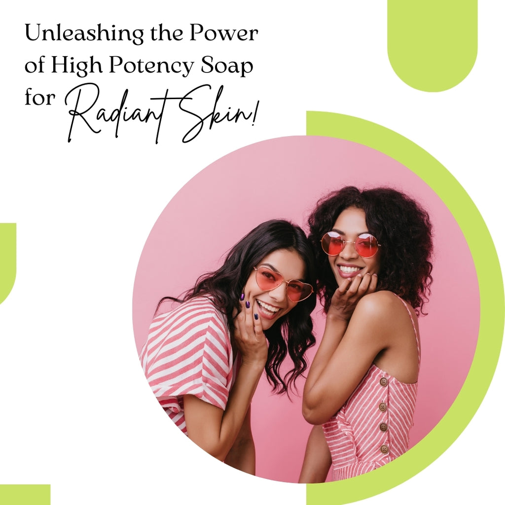 Unleashing the Power of High Potency Soap for Radiant Skin!